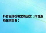 抖音直播在哪里看回放（抖音直播在哪里看）
