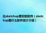 比sketchup更好的軟件（sketchup是什么軟件簡介介紹）