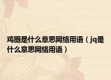 雞圈是什么意思網(wǎng)絡(luò)用語（jq是什么意思網(wǎng)絡(luò)用語）