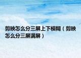 剪映怎么分三屏上下模糊（剪映怎么分三屏滿屏）