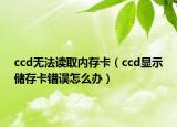 ccd無法讀取內(nèi)存卡（ccd顯示儲存卡錯誤怎么辦）