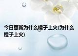 今日更新為什么橘子上火(為什么橙子上火)