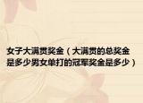 女子大滿貫獎金（大滿貫的總獎金是多少男女單打的冠軍獎金是多少）