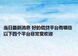 當(dāng)日最新消息 好的借貸平臺(tái)有哪些 以下四個(gè)平臺(tái)非常受歡迎