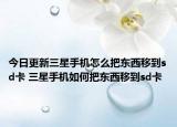今日更新三星手機(jī)怎么把東西移到sd卡 三星手機(jī)如何把東西移到sd卡