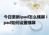 今日更新ipad怎么橫屏 ipad如何設(shè)置橫屏