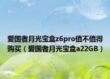 愛國者月光寶盒z6pro值不值得購買（愛國者月光寶盒a22GB）