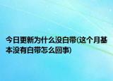 今日更新為什么沒白帶(這個月基本沒有白帶怎么回事)