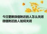 今日更新微信附近的人怎么關(guān)閉 微信附近的人如何關(guān)閉