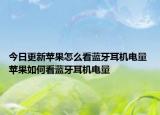今日更新蘋果怎么看藍(lán)牙耳機(jī)電量 蘋果如何看藍(lán)牙耳機(jī)電量