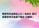 雅安市天全縣總?cè)丝冢~泉鄉(xiāng) 四川省雅安市天全縣下轄鄉(xiāng) 已撤銷）