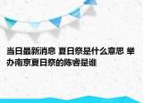 當日最新消息 夏日祭是什么意思 舉辦南京夏日祭的陳睿是誰