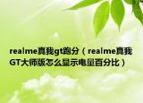 realme真我gt跑分（realme真我GT大師版怎么顯示電量百分比）