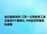 當日最新消息 江蘇一公司給員工更衣室安9個攝像頭 360度無死角隱私被看