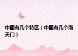 中國(guó)有幾個(gè)特區(qū)（中國(guó)有幾個(gè)南天門）