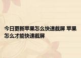 今日更新蘋果怎么快速截屏 蘋果怎么才能快速截屏