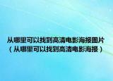 從哪里可以找到高清電影海報圖片（從哪里可以找到高清電影海報）
