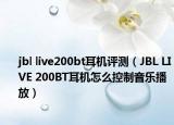 jbl live200bt耳機(jī)評(píng)測(cè)（JBL LIVE 200BT耳機(jī)怎么控制音樂(lè)播放）