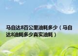 馬自達(dá)8百公里油耗多少（馬自達(dá)8油耗多少真實(shí)油耗）