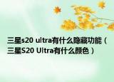 三星s20 ultra有什么隱藏功能（三星S20 Ultra有什么顏色）
