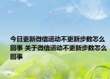 今日更新微信運(yùn)動(dòng)不更新步數(shù)怎么回事 關(guān)于微信運(yùn)動(dòng)不更新步數(shù)怎么回事