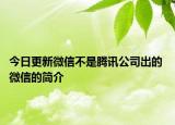 今日更新微信不是騰訊公司出的 微信的簡(jiǎn)介