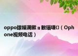 oppo鎵嬫満鏉ョ數(shù)瑙嗛（Ophone視頻電話）