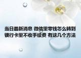 當(dāng)日最新消息 微信里零錢怎么轉(zhuǎn)到銀行卡里不收手續(xù)費(fèi) 有這幾個(gè)方法