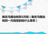 我在馬路邊撿到1元錢（我在馬路邊撿到一元錢里的撿什么意思）