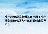 小米米兔定位電話怎么使用（小米米兔定位電話為什么有時候定位不準）