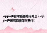 oppo聲音增強器如何開啟（oppo聲音增強器如何關(guān)閉）