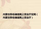 內(nèi)蒙古移動(dòng)通信網(wǎng)上營業(yè)廳官網(wǎng)（內(nèi)蒙古移動(dòng)通信網(wǎng)上營業(yè)廳）