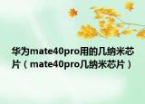 華為mate40pro用的幾納米芯片（mate40pro幾納米芯片）