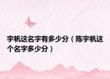 宇帆這名字有多少分（陳宇帆這個(gè)名字多少分）