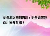 劉備怎么得到西川（劉備如何取西川簡(jiǎn)介介紹）