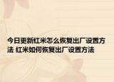 今日更新紅米怎么恢復(fù)出廠設(shè)置方法 紅米如何恢復(fù)出廠設(shè)置方法