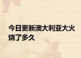 今日更新澳大利亞大火燒了多久