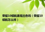 榮耀10續(xù)航表現(xiàn)出色嗎（榮耀10續(xù)航怎么樣）