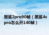 黑鯊2pro90幀（黑鯊4spro怎么開140幀）