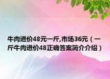 牛肉進價48元一斤,市場36元（一斤牛肉進價48正確答案簡介介紹）