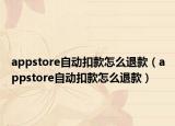 appstore自動(dòng)扣款怎么退款（appstore自動(dòng)扣款怎么退款）