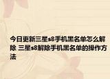 今日更新三星s8手機(jī)黑名單怎么解除 三星s8解除手機(jī)黑名單的操作方法