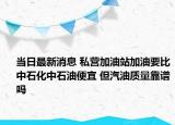 當(dāng)日最新消息 私營(yíng)加油站加油要比中石化中石油便宜 但汽油質(zhì)量靠譜嗎