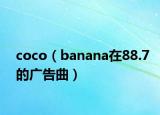 coco（banana在88.7的廣告曲）