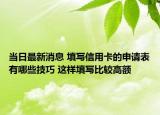 當(dāng)日最新消息 填寫信用卡的申請表有哪些技巧 這樣填寫比較高額