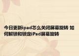 今日更新ipad怎么關(guān)閉屏幕旋轉(zhuǎn) 如何解鎖和鎖定iPad屏幕旋轉(zhuǎn)