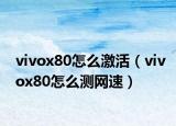 vivox80怎么激活（vivox80怎么測網(wǎng)速）