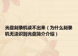光盤(pán)刻錄機(jī)讀不出來(lái)（為什么刻錄機(jī)無(wú)法識(shí)別光盤(pán)簡(jiǎn)介介紹）