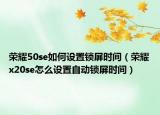 榮耀50se如何設(shè)置鎖屏?xí)r間（榮耀x20se怎么設(shè)置自動(dòng)鎖屏?xí)r間）