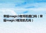 榮耀magic3有耳機(jī)插口嗎（榮耀magic3有耳機(jī)孔嗎）